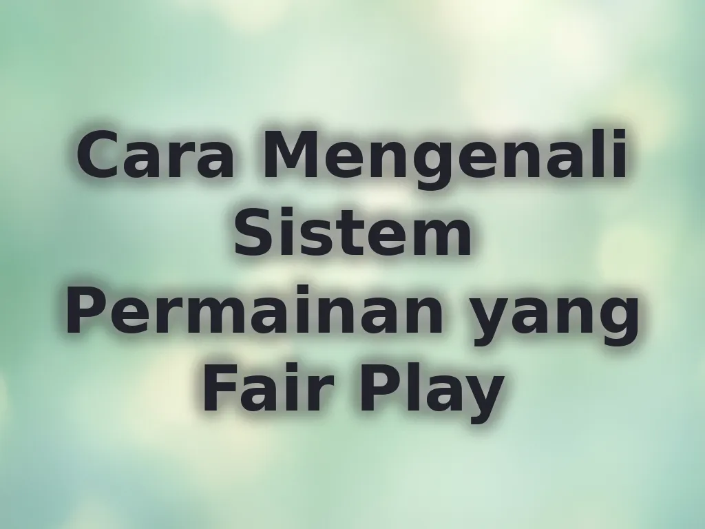Cara Mengenali Sistem Permainan yang Fair Play