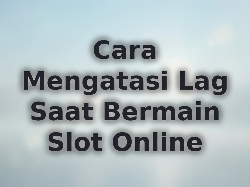 Cara Mengatasi Lag Saat Bermain Slot Online