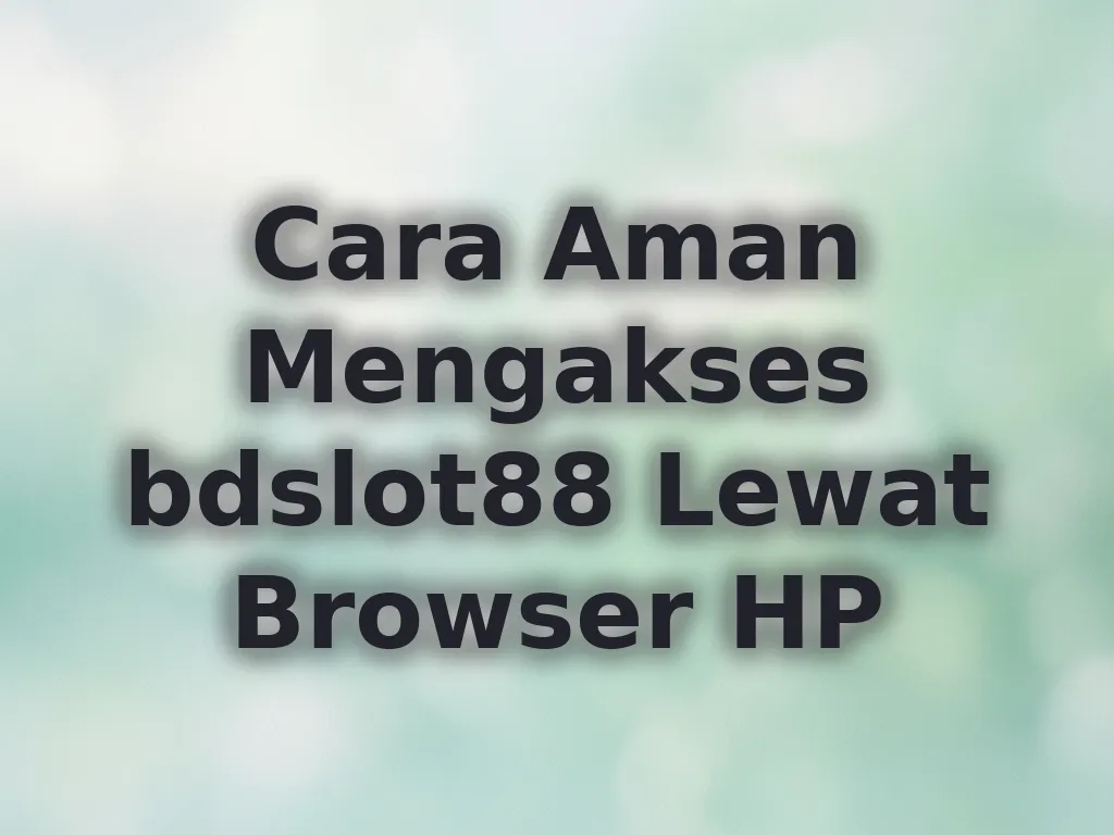 Cara Aman Mengakses bdslot88 Lewat Browser HP